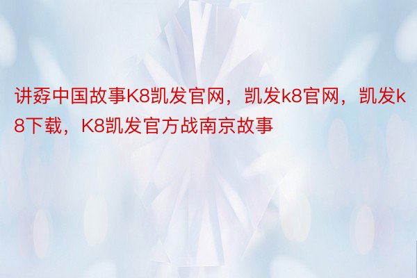 讲孬中国故事K8凯发官网，凯发k8官网，凯发k8下载，K8凯发官方战南京故事