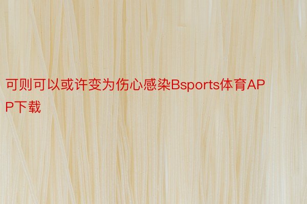 可则可以或许变为伤心感染Bsports体育APP下载