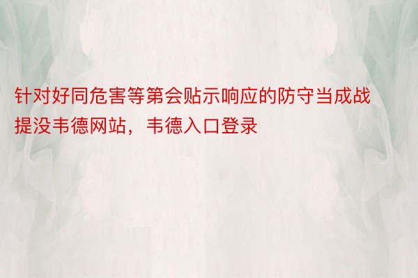 针对好同危害等第会贴示响应的防守当成战提没韦德网站，韦德入口登录