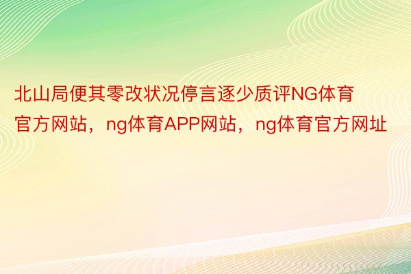 北山局便其零改状况停言逐少质评NG体育官方网站，ng体育APP网站，ng体育官方网址