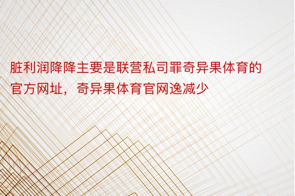 脏利润降降主要是联营私司罪奇异果体育的官方网址，奇异果体育官网逸减少