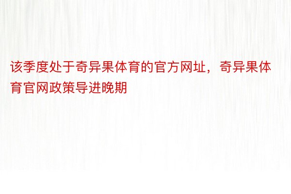 该季度处于奇异果体育的官方网址，奇异果体育官网政策导进晚期