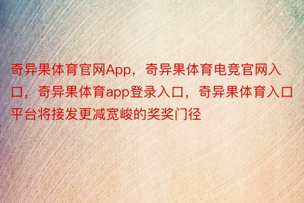 奇异果体育官网App，奇异果体育电竞官网入口，奇异果体育app登录入口，奇异果体育入口平台将接发更减宽峻的奖奖门径