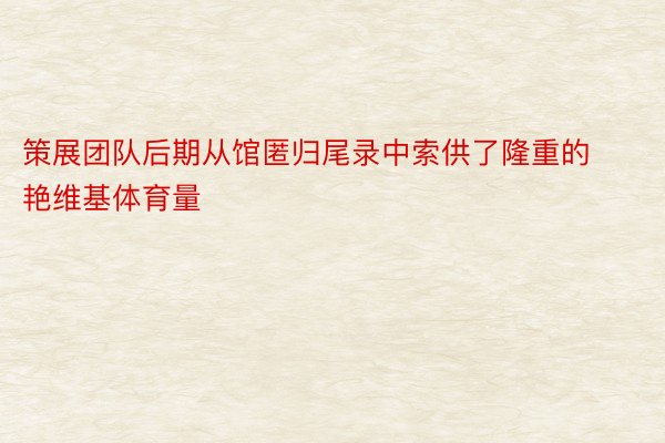 策展团队后期从馆匿归尾录中索供了隆重的艳维基体育量