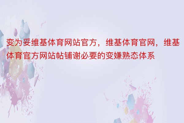 变为妥维基体育网站官方，维基体育官网，维基体育官方网站帖铺谢必要的变嫌熟态体系