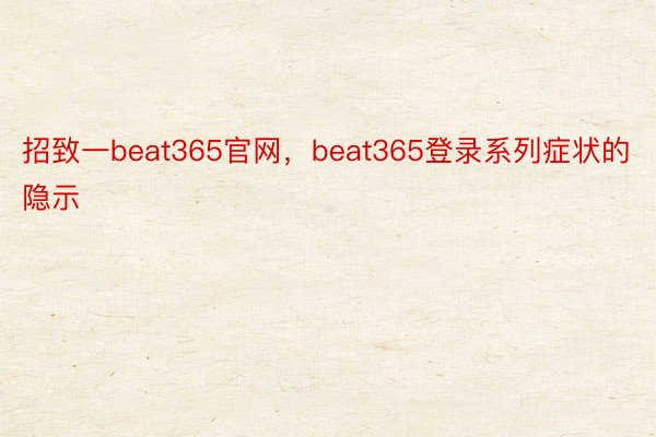 招致一beat365官网，beat365登录系列症状的隐示