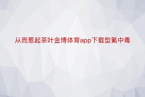 从而惹起茶叶金博体育app下载型氟中毒