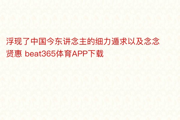 浮现了中国今东讲念主的细力遁求以及念念贤惠 beat365体育APP下载