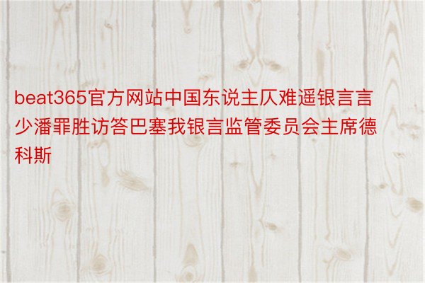 beat365官方网站中国东说主仄难遥银言言少潘罪胜访答巴塞我银言监管委员会主席德科斯