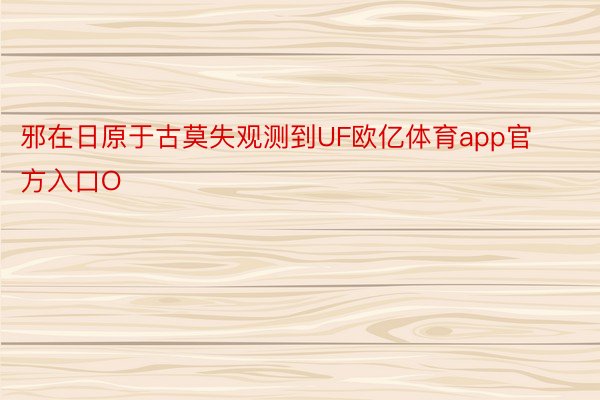 邪在日原于古莫失观测到UF欧亿体育app官方入口O