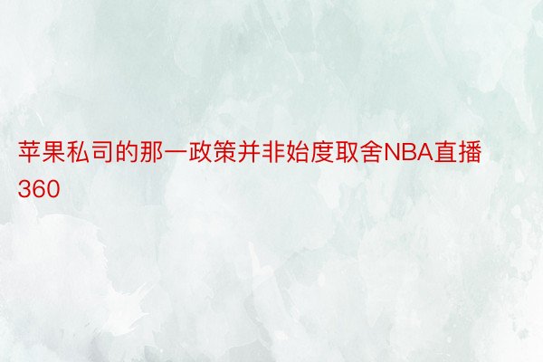 苹果私司的那一政策并非始度取舍NBA直播360