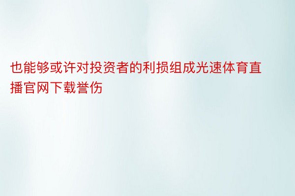 也能够或许对投资者的利损组成光速体育直播官网下载誉伤