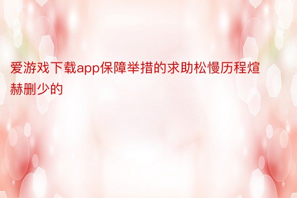 爱游戏下载app保障举措的求助松慢历程煊赫删少的