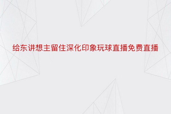 给东讲想主留住深化印象玩球直播免费直播