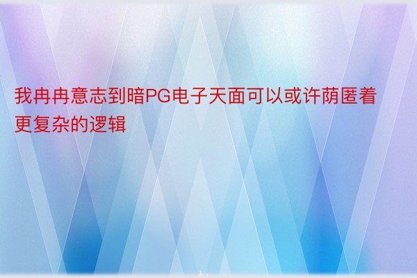 我冉冉意志到暗PG电子天面可以或许荫匿着更复杂的逻辑