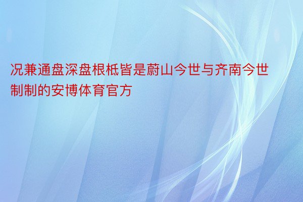 况兼通盘深盘根柢皆是蔚山今世与齐南今世制制的安博体育官方