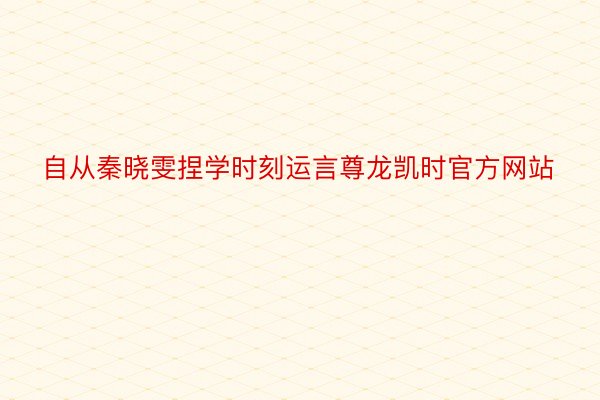 自从秦晓雯捏学时刻运言尊龙凯时官方网站