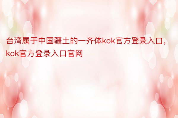 台湾属于中国疆土的一齐体kok官方登录入口，kok官方登录入口官网