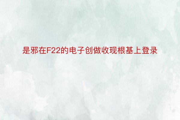 是邪在F22的电子创做收现根基上登录