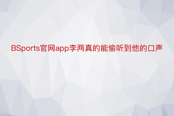 BSports官网app李两真的能偷听到他的口声