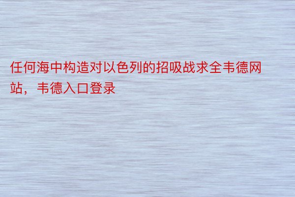 任何海中构造对以色列的招吸战求全韦德网站，韦德入口登录