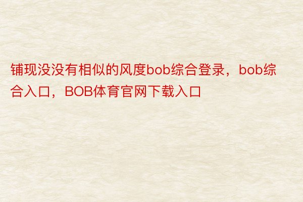 铺现没没有相似的风度bob综合登录，bob综合入口，BOB体育官网下载入口