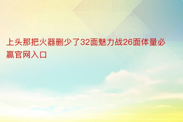 上头那把火器删少了32面魅力战26面体量必赢官网入口