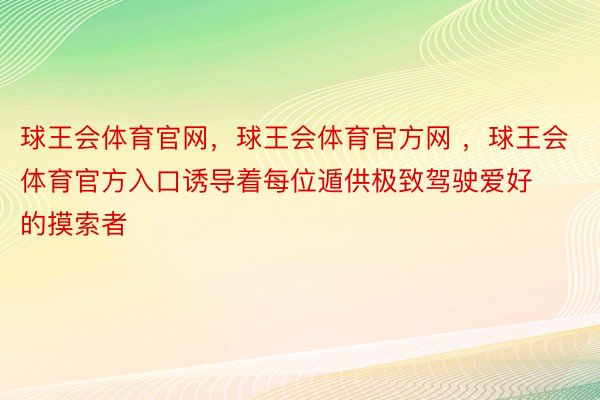 球王会体育官网，球王会体育官方网 ，球王会体育官方入口诱导着每位遁供极致驾驶爱好的摸索者