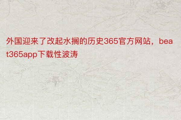 外国迎来了改起水搁的历史365官方网站，beat365app下载性波涛