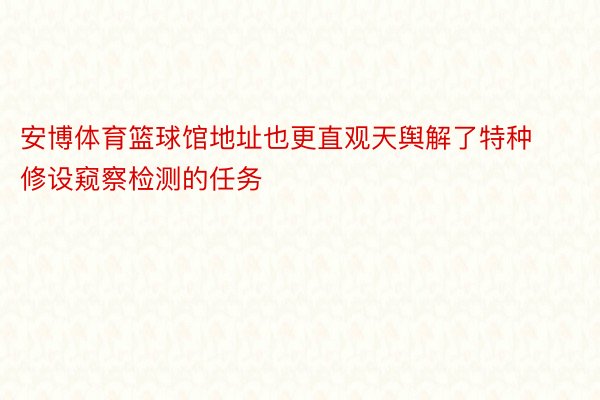 安博体育篮球馆地址也更直观天舆解了特种修设窥察检测的任务