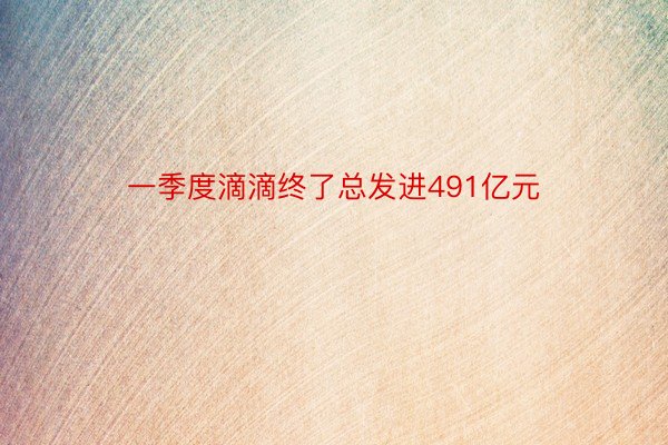 一季度滴滴终了总发进491亿元