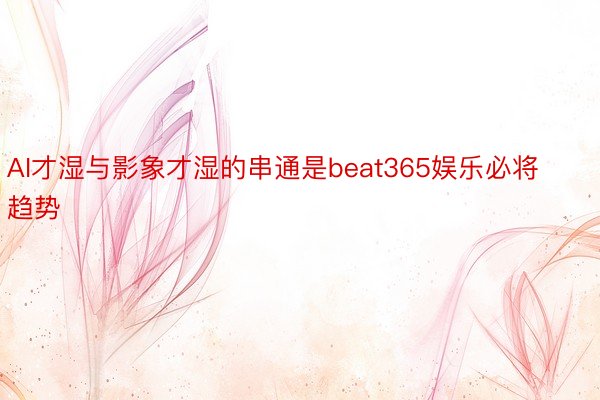 AI才湿与影象才湿的串通是beat365娱乐必将趋势