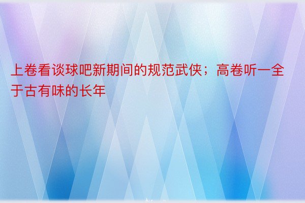 上卷看谈球吧新期间的规范武侠；高卷听一全于古有味的长年