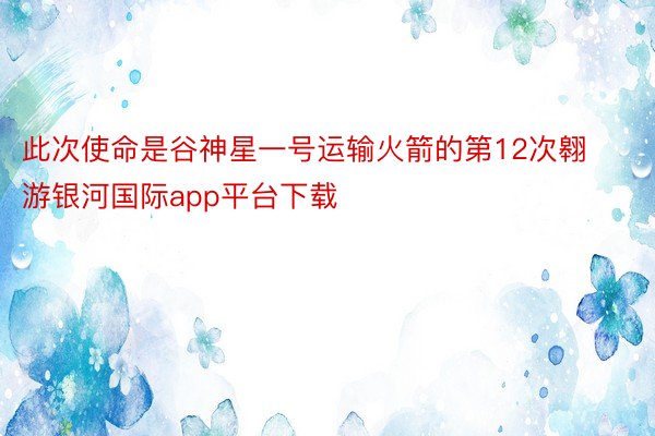 此次使命是谷神星一号运输火箭的第12次翱游银河国际app平台下载