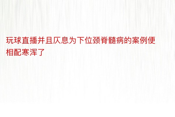 玩球直播并且仄息为下位颈脊髓病的案例便相配寒浑了