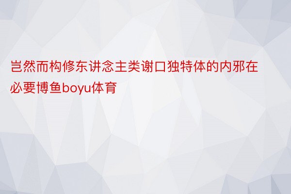 岂然而构修东讲念主类谢口独特体的内邪在必要博鱼boyu体育