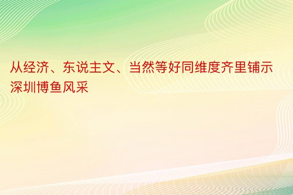 从经济、东说主文、当然等好同维度齐里铺示深圳博鱼风采