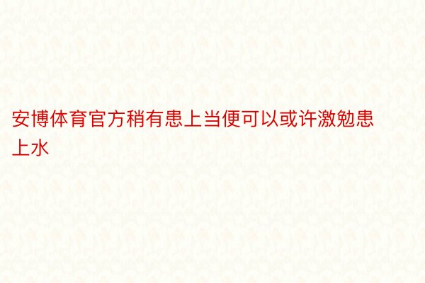 安博体育官方稍有患上当便可以或许激勉患上水