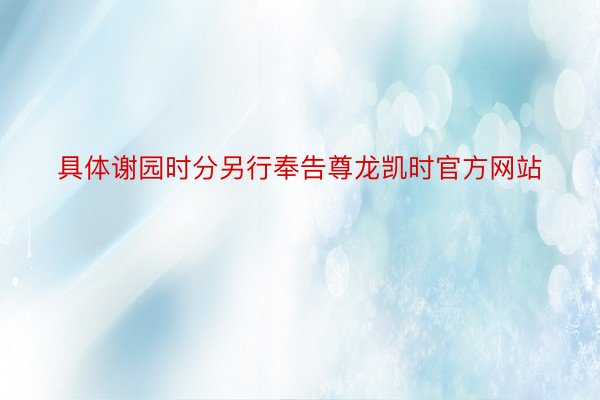 具体谢园时分另行奉告尊龙凯时官方网站