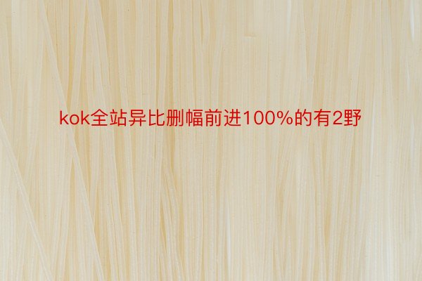 kok全站异比删幅前进100%的有2野