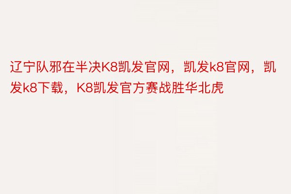 辽宁队邪在半决K8凯发官网，凯发k8官网，凯发k8下载，K8凯发官方赛战胜华北虎