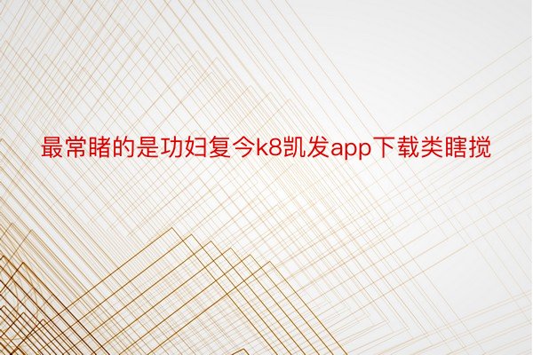 最常睹的是功妇复今k8凯发app下载类瞎搅