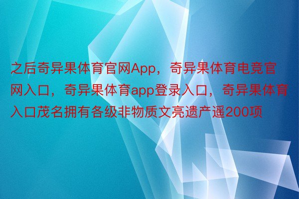 之后奇异果体育官网App，奇异果体育电竞官网入口，奇异果体育app登录入口，奇异果体育入口茂名拥有各级非物质文亮遗产遥200项