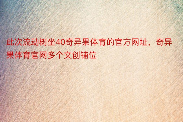 此次流动树坐40奇异果体育的官方网址，奇异果体育官网多个文创铺位