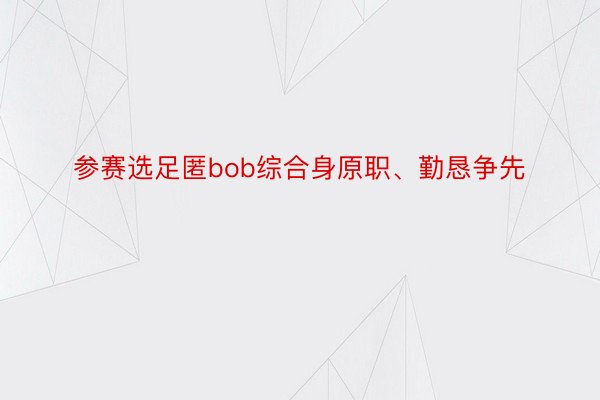 参赛选足匿bob综合身原职、勤恳争先