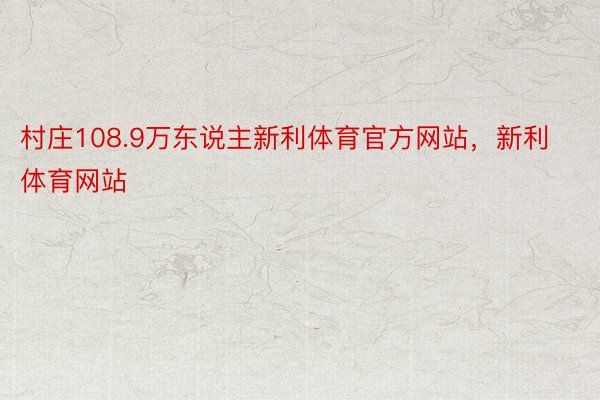 村庄108.9万东说主新利体育官方网站，新利体育网站