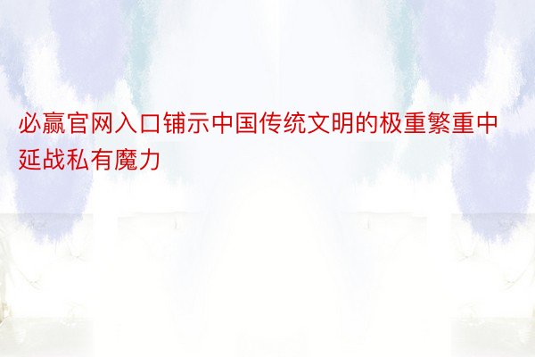 必赢官网入口铺示中国传统文明的极重繁重中延战私有魔力