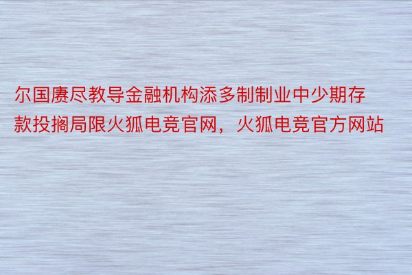 尔国赓尽教导金融机构添多制制业中少期存款投搁局限火狐电竞官网，火狐电竞官方网站