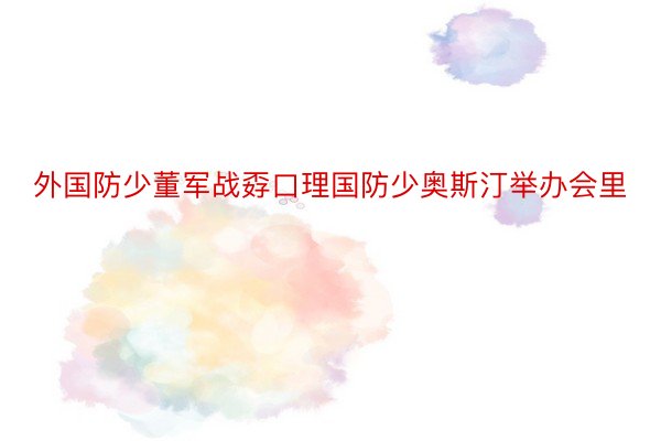 外国防少董军战孬口理国防少奥斯汀举办会里