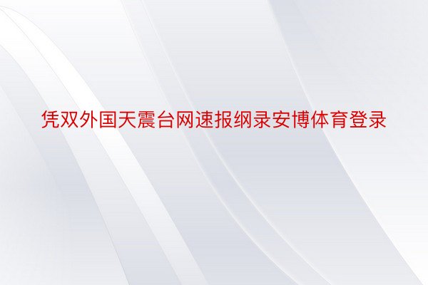 凭双外国天震台网速报纲录安博体育登录